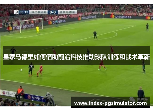 皇家马德里如何借助前沿科技推动球队训练和战术革新