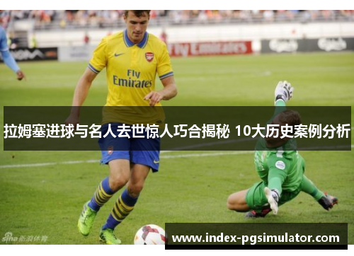 拉姆塞进球与名人去世惊人巧合揭秘 10大历史案例分析