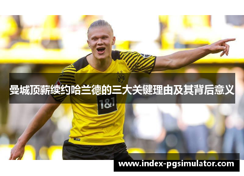 曼城顶薪续约哈兰德的三大关键理由及其背后意义