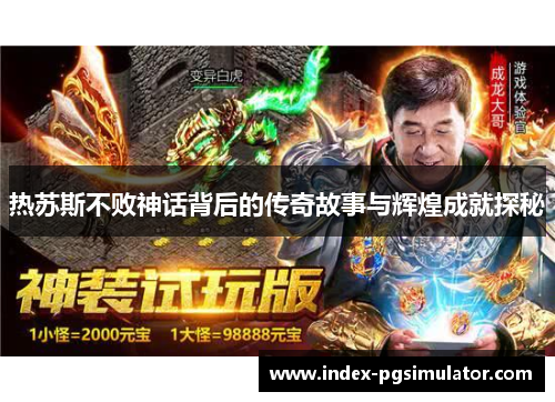 热苏斯不败神话背后的传奇故事与辉煌成就探秘