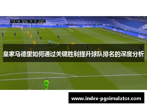 皇家马德里如何通过关键胜利提升球队排名的深度分析
