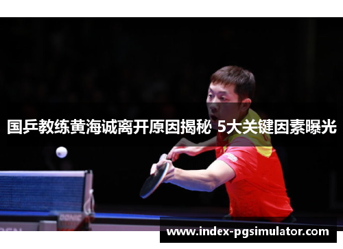国乒教练黄海诚离开原因揭秘 5大关键因素曝光