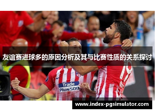 友谊赛进球多的原因分析及其与比赛性质的关系探讨