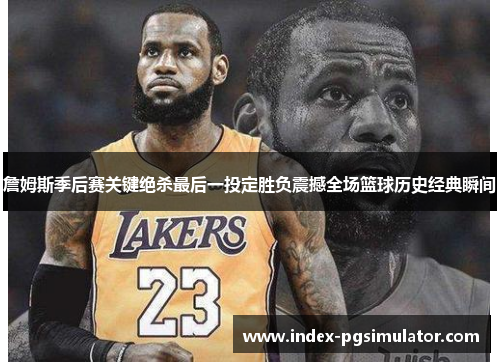 詹姆斯季后赛关键绝杀最后一投定胜负震撼全场篮球历史经典瞬间 詹姆斯季后赛关键绝杀最后一投定胜负震撼全场篮球历史经典瞬间