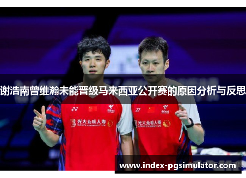 谢浩南曾维瀚未能晋级马来西亚公开赛的原因分析与反思 谢浩南曾维瀚未能晋级马来西亚公开赛的原因分析与反思