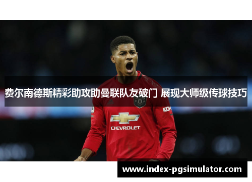 费尔南德斯精彩助攻助曼联队友破门 展现大师级传球技巧 费尔南德斯精彩助攻助曼联队友破门 展现大师级传球技巧