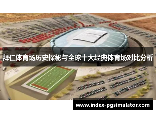 拜仁体育场历史探秘与全球十大经典体育场对比分析 拜仁体育场历史探秘与全球十大经典体育场对比分析