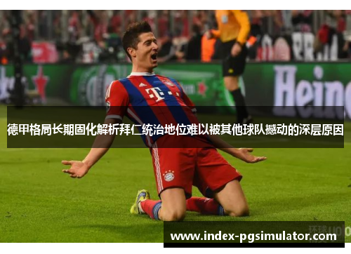 德甲格局长期固化解析拜仁统治地位难以被其他球队撼动的深层原因
