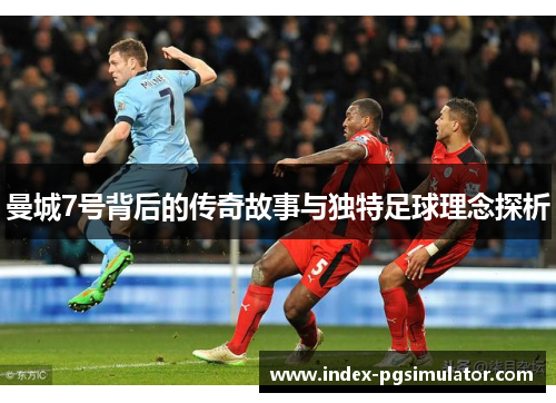 曼城7号背后的传奇故事与独特足球理念探析 曼城7号背后的传奇故事与独特足球理念探析