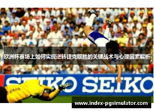 欧洲杯赛场上如何实现逆转捷克取胜的关键战术与心理因素解析